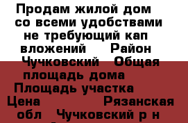 Продам жилой дом, , со всеми удобствами, не требующий кап.  вложений,  › Район ­ Чучковский › Общая площадь дома ­ 61 › Площадь участка ­ 13 › Цена ­ 630 000 - Рязанская обл., Чучковский р-н, Аладьино с. Недвижимость » Дома, коттеджи, дачи продажа   